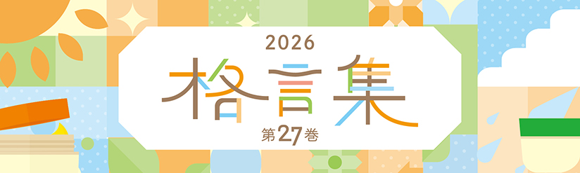 格言集2026　日々の暮らしから生まれる様々な想いが込められた言葉たち。全国から寄せられた格言の中から選ばれた31編を皆さまへお届けします。
